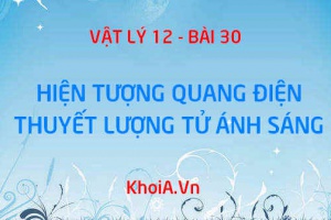 Hiện tượng quang điện là gì? Hằng số Planck (Plăng), Thuyết lượng tử ánh sáng của Einstein (Anh-xtanh) - Vật lý 12 bài 30